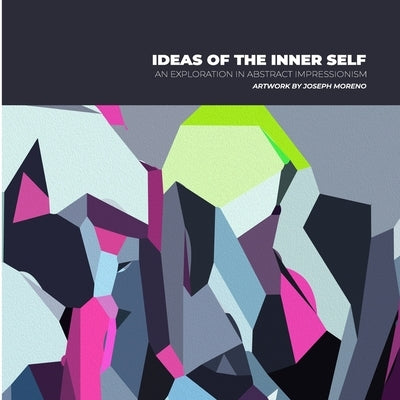 Ideas of the Inner Self: an exploration in abstract art by Moreno, Joseph