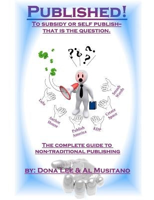 Published! The Complete Guide to Nontraditional Publishing: To Self or Subsidy Publish? That is the Question by Musitano, Al