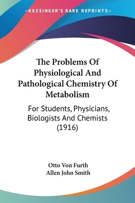 The Problems Of Physiological And Pathological Chemistry Of Metabolism: For Students, Physicians, Biologists And Chemists (1916) by Von Furth, Otto