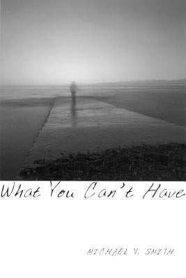 What You Can't Have by Smith, Michael V.