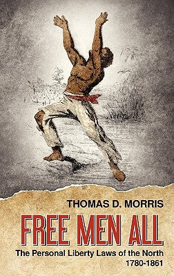 Free Men All: The Personal Liberty Laws of the North 1780-1861 by Morris, Thomas D.