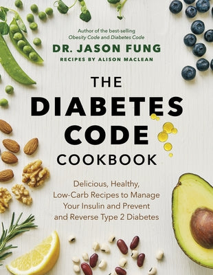 The Diabetes Code Cookbook: Delicious, Healthy, Low-Carb Recipes to Manage Your Insulin and Prevent and Reverse Type 2 Diabetes by Dr Fung, Jason