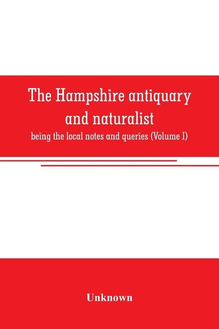 The Hampshire antiquary and naturalist: being the local notes and queries (Volume I) by Unknown