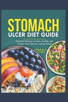 Stomach Ulcer Diet Guide: Essential Recipes to Heal, Soothe, and Protect Your Gut for Lasting Relief by D. Cleary, Deborah