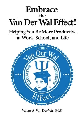 Embrace the Van Der Wal Effect!: Helping You Be More Productive at Work, School, and Life by Van Der Wal, Wayne