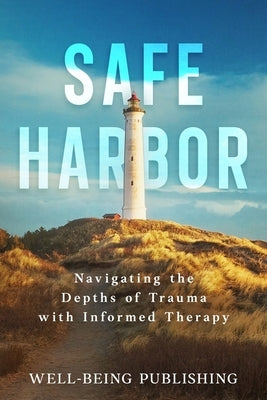 Safe Harbor: Navigating the Depths of Trauma with Informed Therapy by Publishing, Well-Being