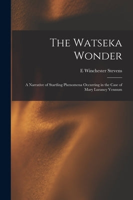 The Watseka Wonder: A Narrative of Startling Phenomena Occurring in the Case of Mary Lurancy Vennum by Stevens, E. Winchester