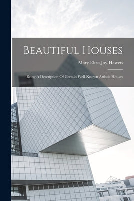 Beautiful Houses: Being A Description Of Certain Well-known Artistic Houses by Mary Eliza Joy Haweis