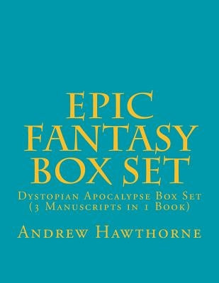 Epic Fantasy Box Set: Dystopian Apocalypse Box Set (3 Manuscripts in 1 Book) by Hawthorne, Andrew