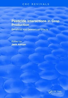 Pesticide Interactions in Crop Production: Beneficial and Deleterious Effects by Altman, J.