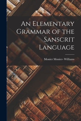 An Elementary Grammar of the Sanscrit Language by Williams, Monier Monier-