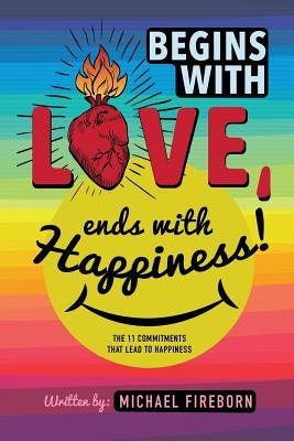 Begins With Love, Ends With Happiness: The 11 Commitments That Lead To Happiness by Barley-Cohrs, Dayna