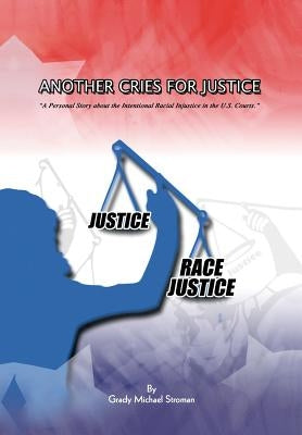 Another Cries for Justice: ''A Personal Story about the Intentional Racial Injustice in the U.S. Courts'' by Stroman, Grady Michael