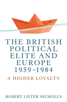 The British Political Elite and Europe, 1959-1984: A Higher Loyalty by Nicholls, Robert Lister