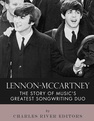 Lennon-McCartney: The Story of Music's Greatest Songwriting Duo by Charles River Editors