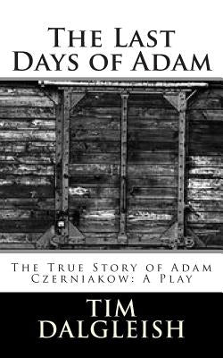 The Last Days of Adam: The True Story of Adam Czerniakow: A Play by Dalgleish, Tim