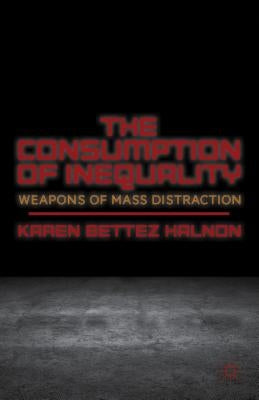 The Consumption of Inequality: Weapons of Mass Distraction by Halnon, K.