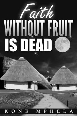 Faith Without Fruit Is Dead by Mphela, Kone