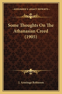 Some Thoughts On The Athanasian Creed (1905) by Robinson, J. Armitage