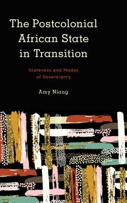 The Postcolonial African State in Transition: Stateness and Modes of Sovereignty by Niang, Amy