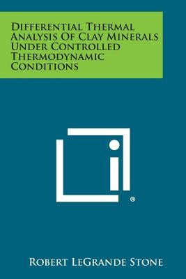Differential Thermal Analysis Of Clay Minerals Under Controlled Thermodynamic Conditions by Stone, Robert Legrande