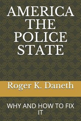 America the Police State: Why and How to Fix It by Daneth, Roger K.