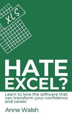 Hate Excel? Learn to love the software that can transform your confidence and career: Learn to love the software that can transform your confidence an by O'Leary, Emer