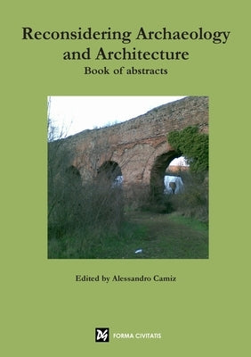 Reconsidering Archaeology and Architecture. Book of abstracts by Camiz, Alessandro