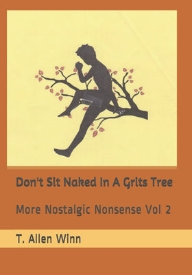 Don't Sit Naked in a Grits Tree: More Nostalgic Nonsense Vol 2 by Winn, T. Allen