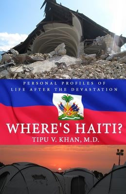 Where's Haiti?: Personal Profiles Of Life After The Devastation by Khan M. D., Tipu V.