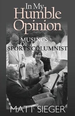 In My Humble Opinion: Musings of a Sports Columnist by Sieger, Matt