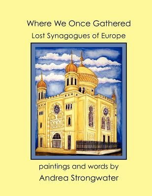 Where We Once Gathered, Lost Synagogues of Europe by Strongwater, Andrea