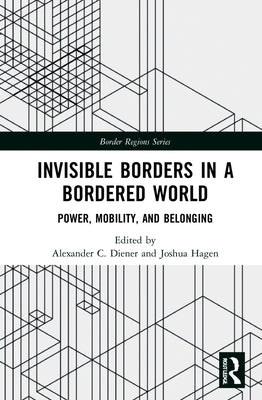 Invisible Borders in a Bordered World: Power, Mobility, and Belonging by Diener, Alexander C.