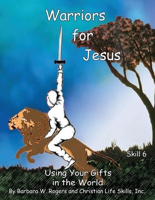 Warriors for Jesus: Skill 6: Using Your Gifts in the World by Christian Life Skills, Inc