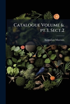 Catalogue Volume 6, pt.3, Sect.2 by Australian Museum