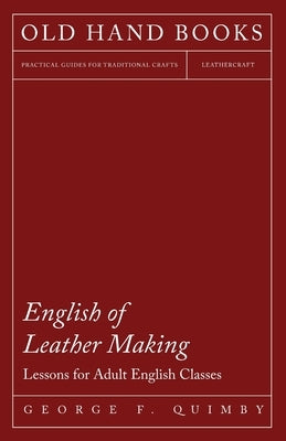 English of Leather Making - Lessons for Adult English Classes by Quimby, George F.