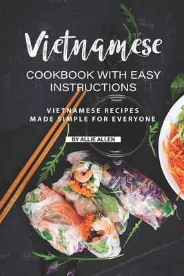 Vietnamese Cookbook with Easy Instructions: Vietnamese Recipes Made Simple for Everyone by Allen, Allie