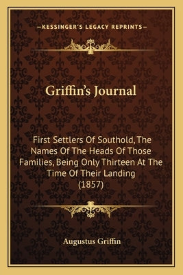 Griffin's Journal: First Settlers of Southold, the Names of the Heads of Those Families, Being Only Thirteen at the Time of Their Landing by Griffin, Augustus