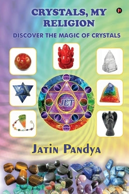Crystals, My Religion: Discover the Magic of Crystals by Jatin Pandya