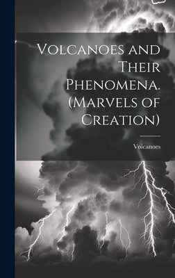 Volcanoes and Their Phenomena. (Marvels of Creation) by Volcanoes