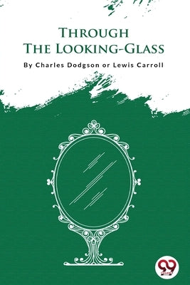 Through The Looking-Glass by Charles Dodgson, Aka -. Lewis Carroll
