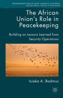 The African Union's Role in Peacekeeping: Building on Lessons Learned from Security Operations by Badmus, Isiaka