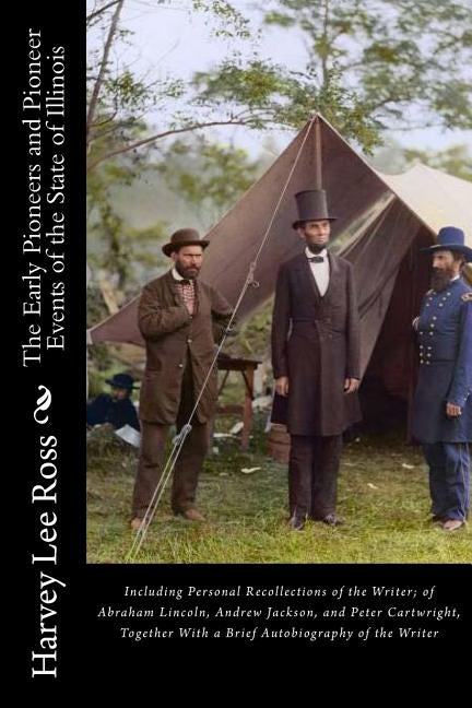 The Early Pioneers and Pioneer Events of the State of Illinois: Including Personal Recollections of the Writer; of Abraham Lincoln, Andrew Jackson, an by Ross, Harvey Lee