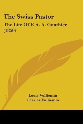 The Swiss Pastor: The Life Of F. A. A. Gonthier (1850) by Vulliemin, Louis