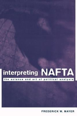 Interpreting NAFTA: The Science and Art of Political Analysis by Mayer, Frederick