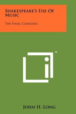Shakespeare's Use Of Music: The Final Comedies by Long, John H.