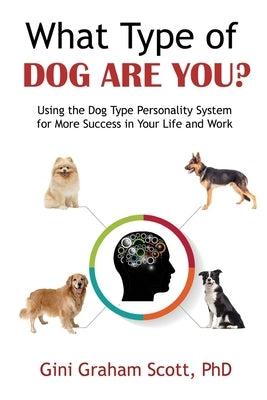 What Type of Dog Are You?: Using the Dog Type Personality System for More Success in Your Life and Work by Scott, Gini Graham