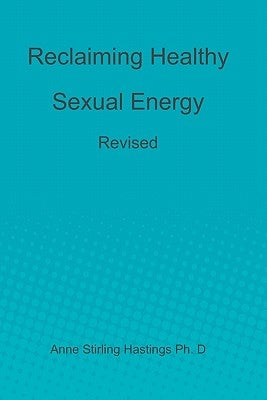 Reclaiming Healthy Sexual Energy: Revised by Hastings Ph. D., Anne Stirling