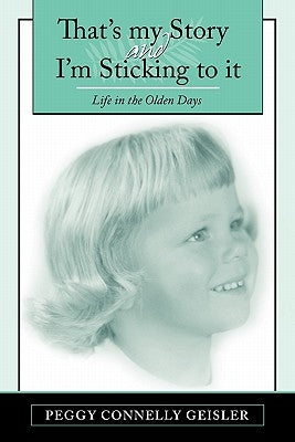 That's My Story and I'm Sticking to It: Life in the Olden Days by Geisler, Peggy Connelly