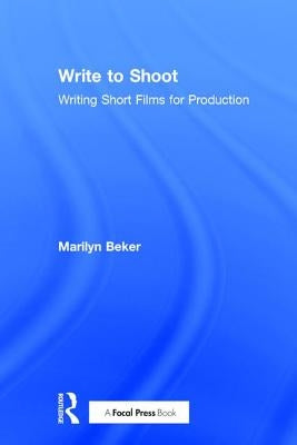 Write to Shoot: Writing Short Films for Production by Beker, Marilyn